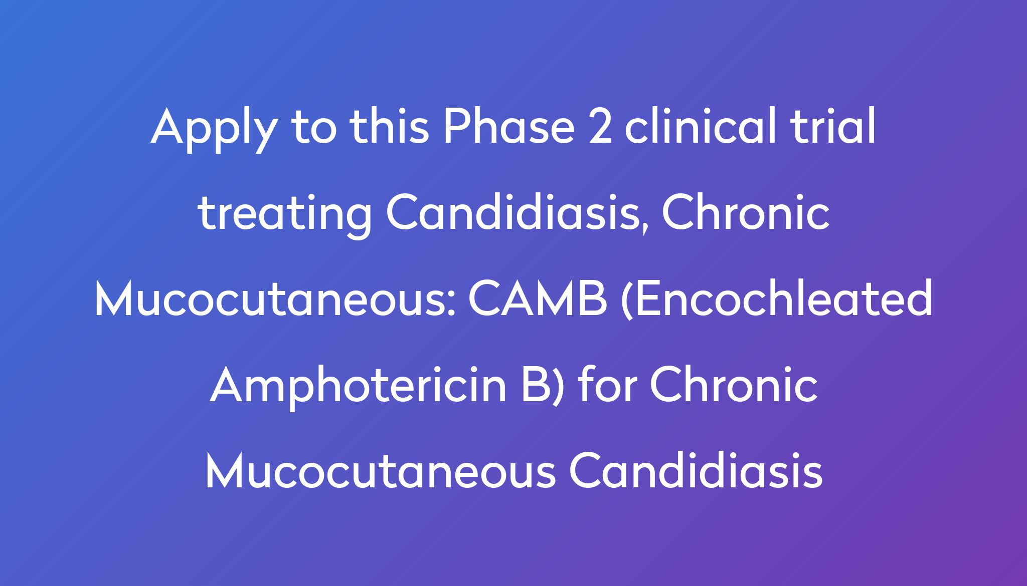 CAMB (Encochleated Amphotericin B) For Chronic Mucocutaneous ...